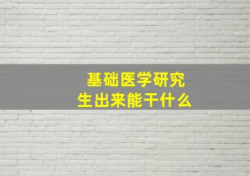 基础医学研究生出来能干什么