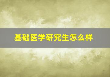 基础医学研究生怎么样