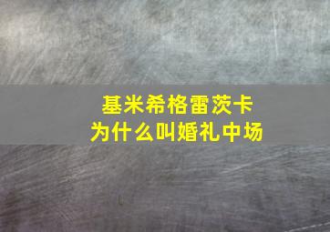 基米希格雷茨卡为什么叫婚礼中场