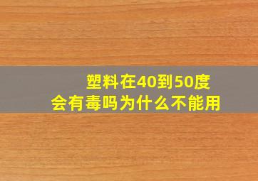 塑料在40到50度会有毒吗为什么不能用