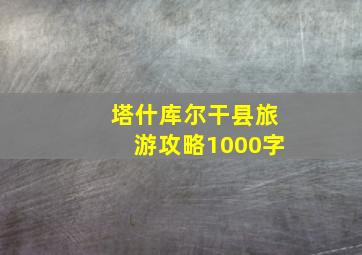 塔什库尔干县旅游攻略1000字