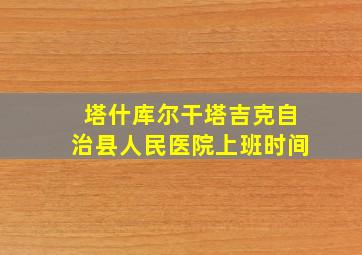 塔什库尔干塔吉克自治县人民医院上班时间