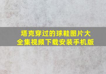 塔克穿过的球鞋图片大全集视频下载安装手机版