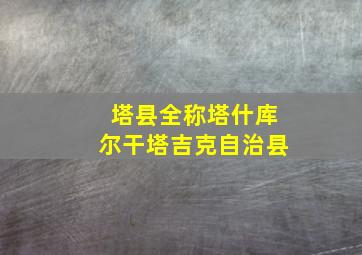 塔县全称塔什库尔干塔吉克自治县