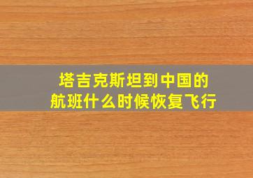 塔吉克斯坦到中国的航班什么时候恢复飞行