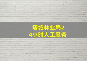 塔城林业局24小时人工服务