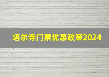 塔尔寺门票优惠政策2024