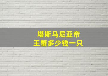 塔斯马尼亚帝王蟹多少钱一只