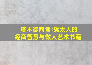 塔木德商训:犹太人的经商智慧与做人艺术书籍