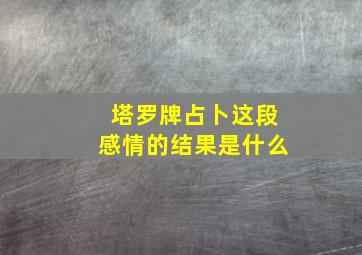 塔罗牌占卜这段感情的结果是什么