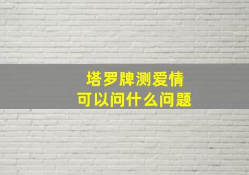 塔罗牌测爱情可以问什么问题