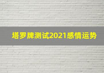 塔罗牌测试2021感情运势