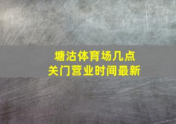 塘沽体育场几点关门营业时间最新