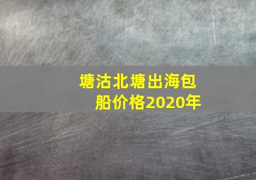 塘沽北塘出海包船价格2020年