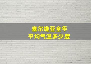 塞尔维亚全年平均气温多少度