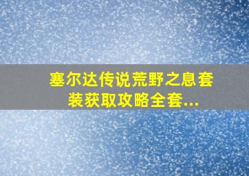 塞尔达传说荒野之息套装获取攻略全套...