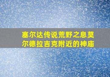 塞尔达传说荒野之息莫尔德拉吉克附近的神庙