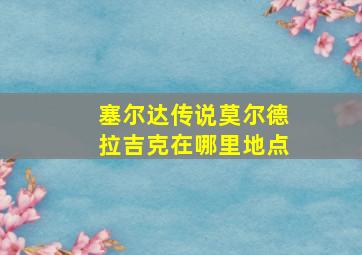 塞尔达传说莫尔德拉吉克在哪里地点