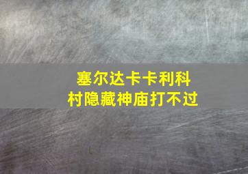 塞尔达卡卡利科村隐藏神庙打不过