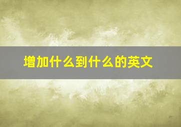 增加什么到什么的英文