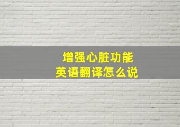 增强心脏功能英语翻译怎么说