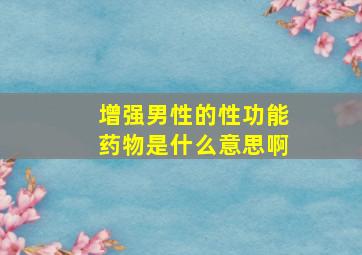 增强男性的性功能药物是什么意思啊