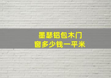 墨瑟铝包木门窗多少钱一平米