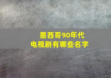 墨西哥90年代电视剧有哪些名字