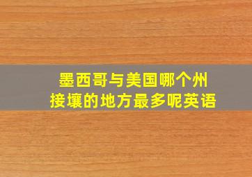 墨西哥与美国哪个州接壤的地方最多呢英语