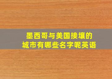 墨西哥与美国接壤的城市有哪些名字呢英语