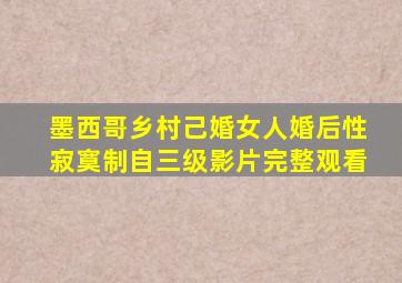 墨西哥乡村己婚女人婚后性寂寞制自三级影片完整观看