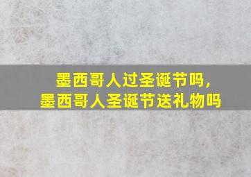 墨西哥人过圣诞节吗,墨西哥人圣诞节送礼物吗