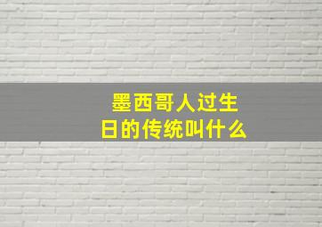 墨西哥人过生日的传统叫什么