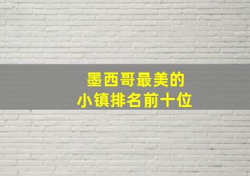 墨西哥最美的小镇排名前十位