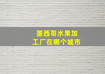 墨西哥水果加工厂在哪个城市