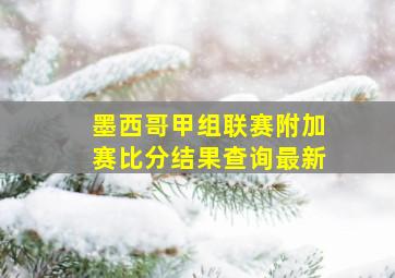 墨西哥甲组联赛附加赛比分结果查询最新