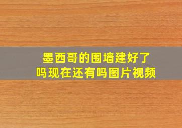 墨西哥的围墙建好了吗现在还有吗图片视频