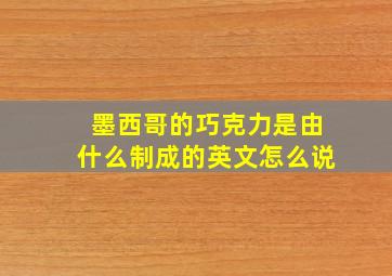 墨西哥的巧克力是由什么制成的英文怎么说