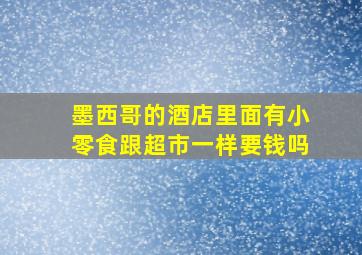 墨西哥的酒店里面有小零食跟超市一样要钱吗