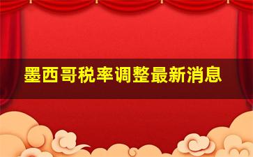 墨西哥税率调整最新消息