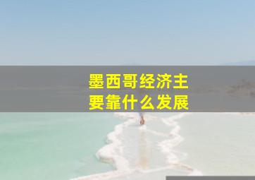 墨西哥经济主要靠什么发展