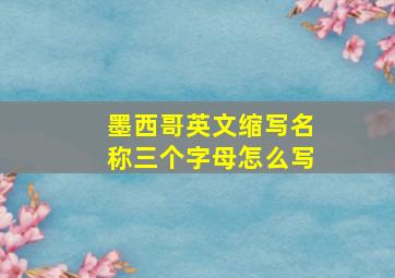 墨西哥英文缩写名称三个字母怎么写