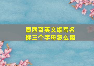 墨西哥英文缩写名称三个字母怎么读