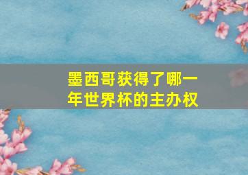 墨西哥获得了哪一年世界杯的主办权