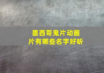 墨西哥鬼片动画片有哪些名字好听