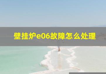 壁挂炉e06故障怎么处理