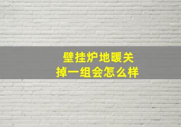 壁挂炉地暖关掉一组会怎么样