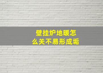 壁挂炉地暖怎么关不易形成垢