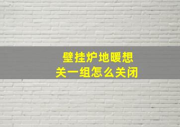 壁挂炉地暖想关一组怎么关闭