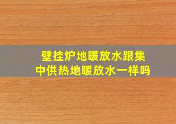 壁挂炉地暖放水跟集中供热地暖放水一样吗